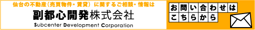 仙台不動産の売買物件・賃貸などに関する相談は副都心開発株式会社へ！お問い合わせはこちらから